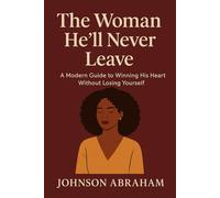The Woman He’ll Never Leave: A Modern Guide to Winning His Heart Without Losing Yourself