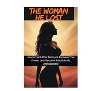 The Woman He Lost: Healing After Betrayal, Rebuilding Self-Worth, and Rising Stronger Than Before (Before It Breaks: Saving Your Relationship in Time)