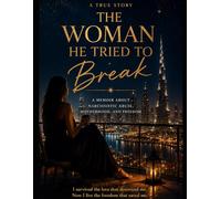 The Woman He Tried To Break: A Memoir About Narcissistic Abuse, Motherhood, and Freedom