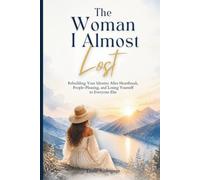 The Woman I Almost Lost: Rebuilding Your Identity After Heartbreak, People-Pleasing, and Losing Yourself to Everyone Else