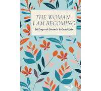 The Woman I am Becoming 90 Days of Growth & Gratitude: A Guided Journey to Confidence, Clarity, and Inner Glow