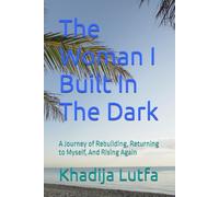The Woman I Built In The Dark: A Journey of Rebuilding, Returning to Myself, And Rising Again