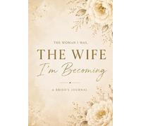 The Woman I Was, The Wife I'm Becoming: Guided Journal for Brides - Reflections, Memories and Letters for Every Chapter Ahead