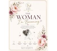 The Woman I'm Becoming: A Guided Journey of Healing, Reflection, Self-Love and Becoming the Woman You Choose to Be