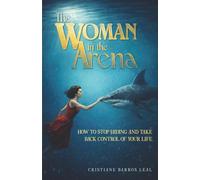 The Woman In The Arena: How to Stop Hiding and Take Back Control of Your Life