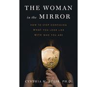 The Woman in the Mirror: How to Stop Confusing What You Look Like With Who You Are