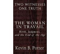 The Woman In Travail: Birth, Death, and the End of the Age (Two Witnesses, One Truth)