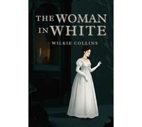 The Woman in White: A Victorian Tale of Mystery and Deception by Wilkie Collins