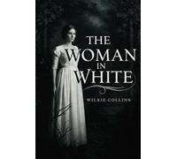 The Woman in White: A Victorian Tale of Mystery and Deception by Wilkie Collins