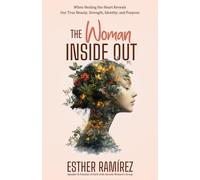The Woman Inside Out: When Healing the Heart Reveals Our True Beauty, Strength, Identity, and Purpose