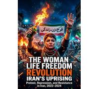 The Woman Life Freedom Revolution: Iran's Uprising: Protest, Repression, and Resistance in Iran, 2022-2024