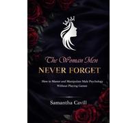 The Woman Men Never Forget: How To Master And Manipulate Male Psychology Without Playing Games