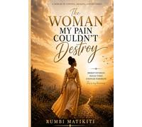 The Woman My Pain Couldn’t Destroy: Healing, Strength ,and the Grace of Becoming (The Rumbi Matikiti Collection)