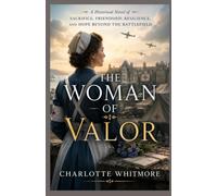 THE WOMAN OF VALOR: A Historical Novel of Sacrifice, Friendship, Resilience, and Hope Beyond the Battlefield