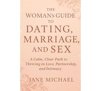 The Woman’s Guide to Dating, Marriage, and Sex: A Calm, Clear Path to Thriving in Love, Partnership, and Intimacy
