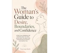 The Woman’s Guide to Desire, Boundaries, and Confidence: A Practical Workbook for Knowing What You Want, Saying What You Mean, and Choosing Relationships That Respect You