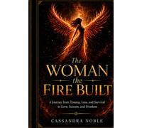 The Woman the Fire Built: A Journey from Trauma, Loss, and Survival to Love, Success, and Freedom