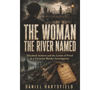 THE WOMAN THE RIVER NAMED: Elizabeth Jackson and the Limits of Proof in a Victorian Murder Investigation