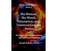 The Woman, The Womb, Conception, and Universal Creative Points: The Matrix of Soul Embodiment and Subsequent Realities: 21 (Reality Series Volume 2)