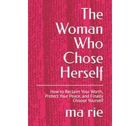 The Woman Who Chose Herself: How to Reclaim Your Worth, Protect Your Peace, and Finally Choose Yourself