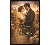 The Woman Who Didn’t Ask Permission: A Regency-Era Romance of Power, Strategy, and the Love That Refuses to Ask Permission