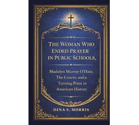 The Woman Who Ended Prayer in Public Schools: Madalyn Murray O'Hair, The Courts and a Turning Point in American History