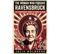 The Woman Who Forgave Ravensbrück The Extraordinary Journey of Corrie ten Boom