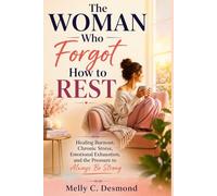 The Woman Who Forgot How to Rest: Healing Burnout, Chronic Stress, Emotional Exhaustion, and the Pressure to Always Be Strong