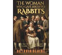 The Woman Who Gave Birth to Rabbits: The True Story of Mary Toft and the Scandal That Broke Georgian Medicine