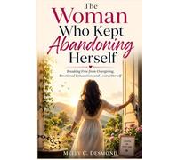 The Woman Who Kept Abandoning Herself: Breaking Free from Overgiving, Emotional Exhaustion, and Losing Herself
