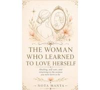 The Woman Who Learned to Love Herself: Healing, Self-Care, and Returning to the Woman You Were Born to Be (A Woman’s Return to Herself)
