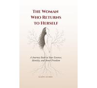 THE WOMAN WHO RETURNS TO HERSELF: A Journey Back to Your Essence, Identity, and Inner Freedom.