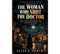 The Woman Who Shot the Doctor: Race, Power, and a Murder Trial in Jim Crow Florida (Florida After Dark)