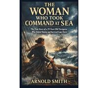 THE WOMAN WHO TOOK COMMAND AT SEA: The True Story of a 19-Year-Old Navigator Who Defied Mutiny and Survived Cape Horn