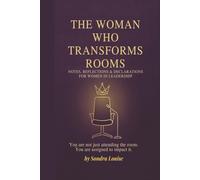 The Woman Who Transforms Rooms: Notes, Reflections & Declarations for Women in Leadership