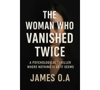 The Woman Who Vanished Twice: A Psychological Thriller Where Nothing Is As It Seems