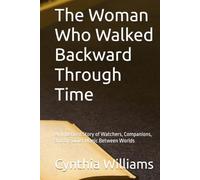The Woman Who Walked Backward Through Time.: An Inherited Story of Watchers, Companions, and the Quiet Magic Between Worlds