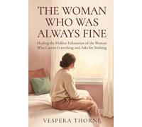The Woman Who Was Always Fine: Healing the Hidden Exhaustion of the Woman Who Carries Everything and Asks for Nothing