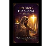 The Woman with the Alabaster Jar: A Biblical Study of Surrender and Worship (Her Story His Glory)