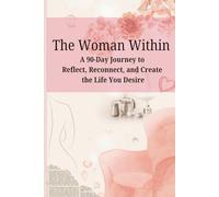 The Woman Within: A 90 Day Journey to Reflect, Reconnect, and Create the Life You Desire