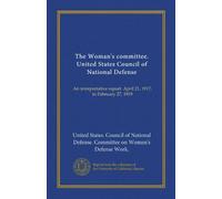 The Woman's committee. United States Council of National Defense: An interpretative report. April 21, 1917, to February 27, 1919