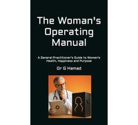 The Woman's Operating Manual: A General Practitioner's Guide to Women's Health, Happiness and Purpose