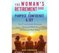 THE WOMAN'S RETIREMENT GUIDE TO PURPOSE, CONFIDENCE & JOY: YOUR CUSTOMIZABLE ROADMAP TO SOCIAL, PHYSICAL & FINANCIAL WELL-BEING
