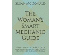 The Woman's Smart Mechanic Guide: How to protect your wallet, your confidence, and your car - even if you know nothing about vehicles