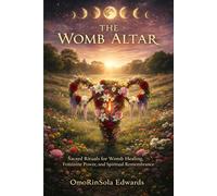 The Womb Altar: Sacred Rituals for Womb Healing, Feminine Power, and Spiritual Remembrance