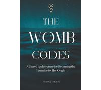 The Womb Codes: A Sacred Architecture for Returning the Feminine to Her Origin: 2 (The Reclamation Series)