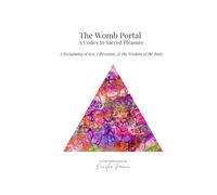 The Womb Portal: A Codex to Sacred Pleasure: A Reclaiming of Sex, Liberation, and the Wisdom of the Body