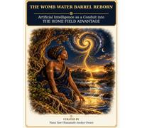 The Womb Water Barrel Reborn: Artificial Intelligence as a Conduit into the HOME FIELD ADVANTAGE (Originary Sequential Publishing Series)