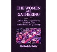 The Women Are Gathering: Kitchen Table Confessions on Sisterhood, spirit and the Sacred Art of Assembly