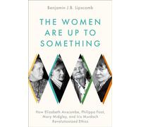 Las mujeres están tramando algo – Cómo Anscombe, Foot, Midgley y Murdoch revolucionaron la ética